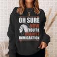 Oh Sure Now You're Against Immigration Sweatshirt Gifts for Her