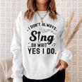 I Don't Always Sing Oh Wait Yes I Do Singer Musical Sweatshirt Gifts for Her
