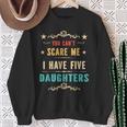 You Can't Scare Me I Have Five Daughters Dad Vintage Sweatshirt Gifts for Old Women