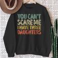 You Can't Scare Me I Have Three Daughters Father's Day Sweatshirt Gifts for Old Women