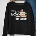 I Closed My Book To Be Here Books Reader & Book Lover Sweatshirt Gifts for Old Women