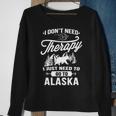 I Don't Need Therapy I Just Need To Go To Alaska Sweatshirt Gifts for Old Women