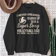 I Never Dreamed I'd Grow Up To Be A Sexy Volleyball Dad Sweatshirt Gifts for Old Women