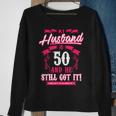 My Husband Is 50 And He Still Got It Sweatshirt Gifts for Old Women