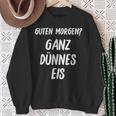 Lustiges Guten Morgen Ganz Dünnes Eis Morgenmuffel Schrift Sweatshirt Geschenke für alte Frauen