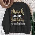 March Is My Birthday The Whole Month March Birthday Women Sweatshirt Gifts for Old Women