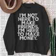 I Am Not Here To Make Friends I'm Here To Make Money Sweatshirt Gifts for Old Women