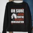 Oh Sure Now You're Against Immigration Sweatshirt Gifts for Old Women