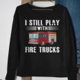 I Still Play With Fire Trucks Cool For Firefighters Sweatshirt Gifts for Old Women