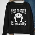 Your Problem Is Obvious Your Head Is Up Your Ass Sweatshirt Gifts for Old Women