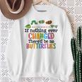 If Nothing Ever Changed There'd Be No Butterflies Sweatshirt Gifts for Old Women