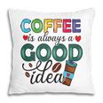 Coffee Is Always A Good Idea For Life New Pillow