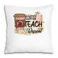 Coffee Makes Teaching Repeatable And Every Teacher Needs It Pillow