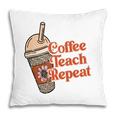 Coffee Teach Repeat A Complete Circle Of Teacher Pillow