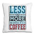 Less Is More Unless It Is Coffee Gift For Who Love Coffee New Pillow