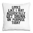 Looks Like I May Accidentally Get Drunk On Purpose Drinking Pillow