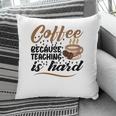 Coffee Because Teaching Is Hard Teacher Pillow