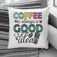 Coffee Is Always A Good Idea For Life New Pillow
