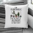I Am Plantaholic On The Road To Recovery Just Kidding Im On My Way To Get More Plant Pillow