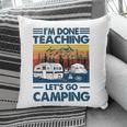 Im Done Teaching Lets Go Camping Funny Teacher Pillow