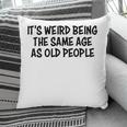 Its Weird Being The Same Age As Old People Funny Retirement Pillow
