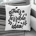 Thats A Terrible Idea Sarcastic Funny Quote Pillow