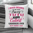 Tutu Grandma Gift I Never Dreamed I’D Be This Crazy Tutu Pillow