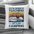 Womens Im Done Teaching Lets Go Camping Funny Teacher Gifts Pillow