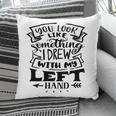 You Look Like Something I Drew With My Left Hand Black Color Sarcastic Funny Quote Pillow