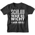 Schlau War Es Nicht Aber Geil Kinder Tshirt