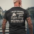 I Never Dreamed I'd Grow Up To Be A Sexy Volleyball Dad Men's T-shirt Back Print Gifts for Old Men