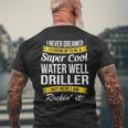 Water Well Driller I Never Dreamed Mens Back Print T-shirt Gifts for Old Men