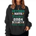 Retired Math Teacher 2024 Not My Problem Retirement Women Sweatshirt