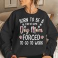 Born To Be A Stay At Home Dog Mom Forced To Go To Work Women Sweatshirt Gifts for Her