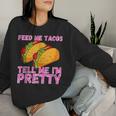 Feed Me Tacos And Tell Me I'm Pretty Taco Women Sweatshirt Gifts for Her