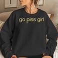 Saying Go Piss Girl Or Go Pisss Girl Women Sweatshirt Gifts for Her