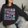 Groovy Weird Teachers Build Character Teacher Sayings Women Sweatshirt Gifts for Her