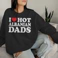 I Love Hot Albanian Dads I Heart Hot Albanian Dads Women Sweatshirt Gifts for Her