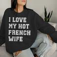 I Love My Hot French Wife Father's Day Husband Women Sweatshirt Gifts for Her