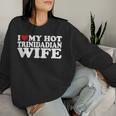 I Love My Hot Trinidadian Wife I Love My Trinidadian Wife Women Sweatshirt Gifts for Her