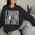 I Shaved My Balls For This Sarcastic Offensive Women Sweatshirt Gifts for Her