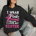 I Wear Pink Because I Love My Sister Breast Cancer Awareness Women Sweatshirt Gifts for Her