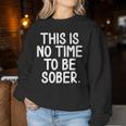 This Is No Time To Be Sober Sarcastic Joke Women Sweatshirt Unique Gifts