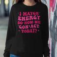 Retro Groovy I Match Energy So How We Gone Act Today Women Sweatshirt Funny Gifts
