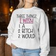 Three Things I Wish A Bitch Would Female Girl Sarcasm Women Sweatshirt Unique Gifts