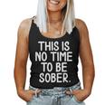 This Is No Time To Be Sober Sarcastic Joke Women Tank Top