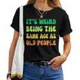 It's Weird Being The Same Age As Old People Women T-shirt