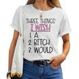 Three Things I Wish A Bitch Would Female Girl Sarcasm Women T-shirt
