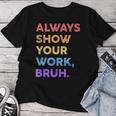 Always Show Your Work Bruh Math Sarcastic Teacher Women T-shirt Funny Gifts