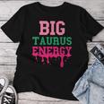 Big Taurus Energy Zodiac Sign Drip Birthday Vibe Women T-shirt Unique Gifts